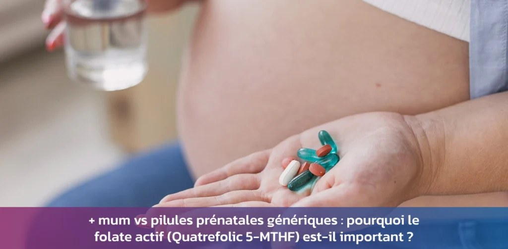 + Mum vs pilules prénatales génériques : pourquoi le folate actif (Quatrefolic 5-MTHF) est-il important ?
