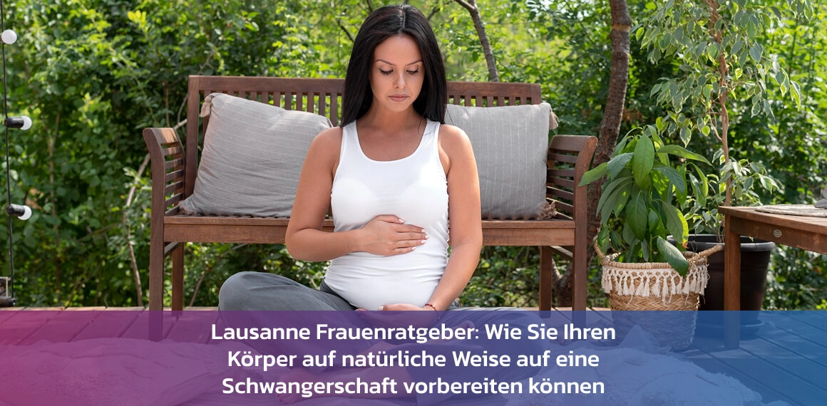 Lausanne Frauenratgeber: Wie Sie Ihren Körper auf natürliche Weise auf eine Schwangerschaft vorbereiten können
