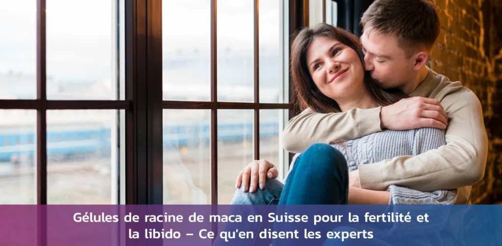 gélules de racine de maca en Suisse pour favoriser la fertilité et la libido